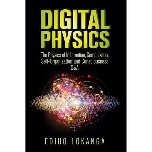 Digital Physics: The Physics of Information, Computation, Self-Organization and Consciousness Q&A
