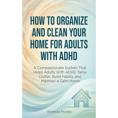 How to Organize and Clean Your Home For Adults with ADHD by Veronica Hodge