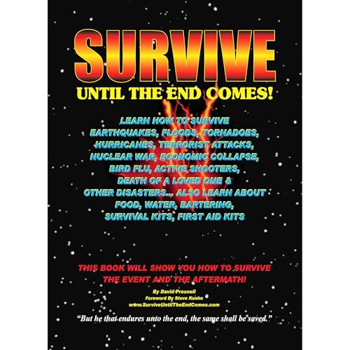 Survive Until The End Comes: Survive Earthquakes, Floods, Tornadoes, Hurricanes, Terrorist Attacks, War, Bird Flu, Shooters, & Other Disasters. Learn Food, Water, Bartering, First Aid & Survival Kits