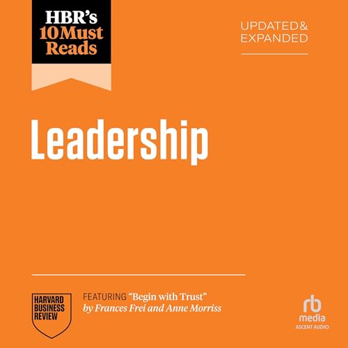HBR's 10 Must Reads on Leadership, Updated and Expanded (Featuring "Begin with Trust" by Frances X. Frei and Anne Morriss)