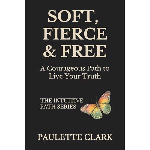 SOFT, FIERCE & FREE by Paulette Clark