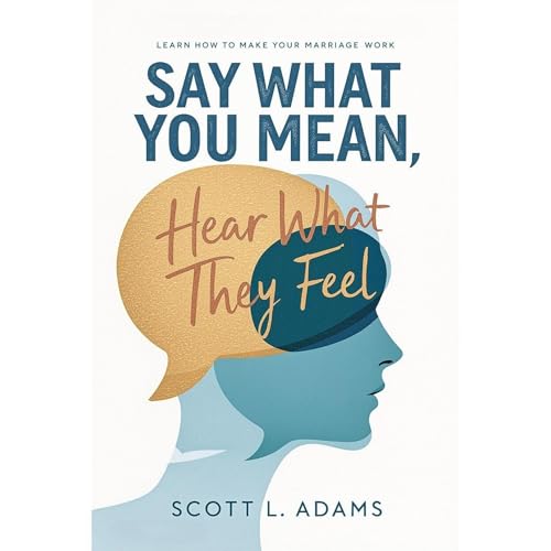 Say What You Mean, Hear What They Feel by Scott L Adams