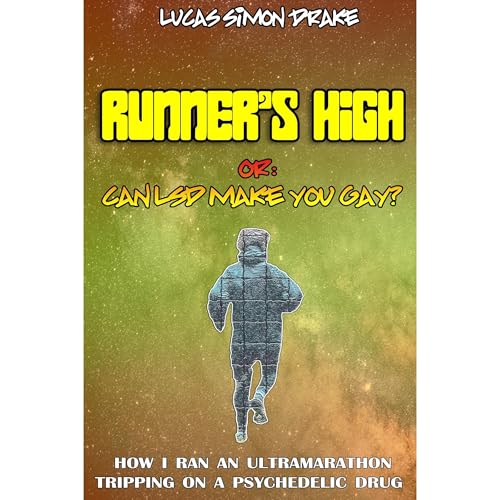 Runner's High or: Can LSD Make You Gay? How I Ran an Ultramarathon Tripping on a Psychedelic Drug by Lucas Simon Drake