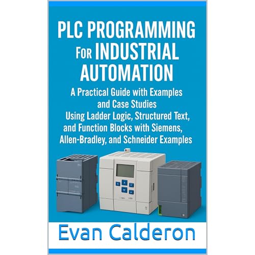 PLC Programming for Industrial Automation: A Practical Guide with Examples and Case Studies