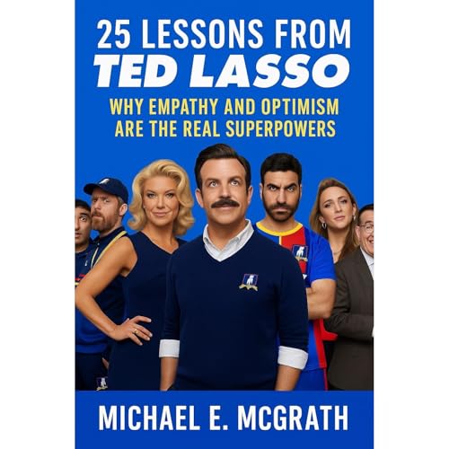 25 Lessons from Ted Lasso: Why Empathy and Optimism Are The Real Superpowers