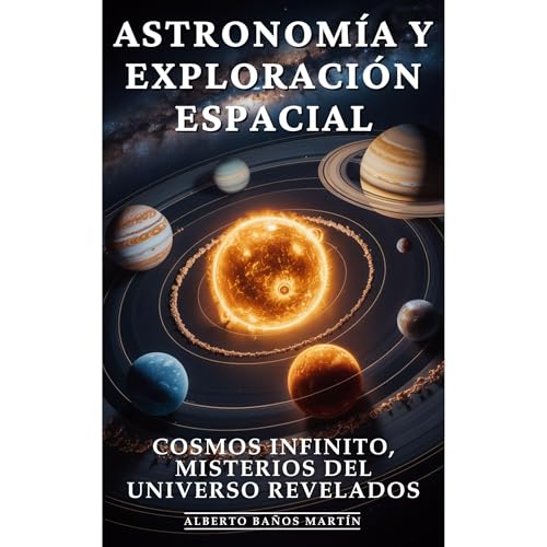 Astronomía y Exploración Espacial: Descubrimientos Espaciales, Vida Extraterrestre y Exploración Cósmica que Redefine Nuestra Existencia by Alberto Baños Martín