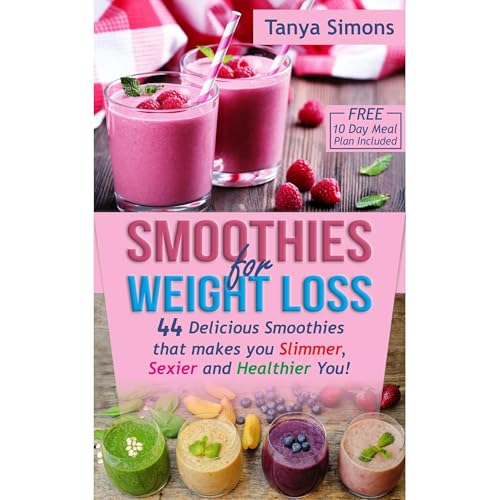 Smoothies for Weight Loss:10 DAY DIET PLAN with 44 Delicious Smoothies That Make You Slimmer, Sexier, Healthier You!