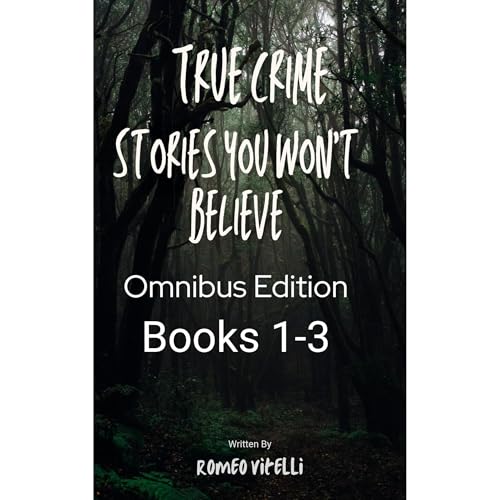 True Crime Stories You Won’t Believe: Omnibus Edition (Book 1-3) by Romeo Vitelli