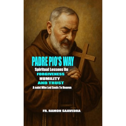 Padre Pio’s Way: Spiritual Lessons on Forgiveness, Humility, and Trust from a Saint Who Led Souls to Heaven
