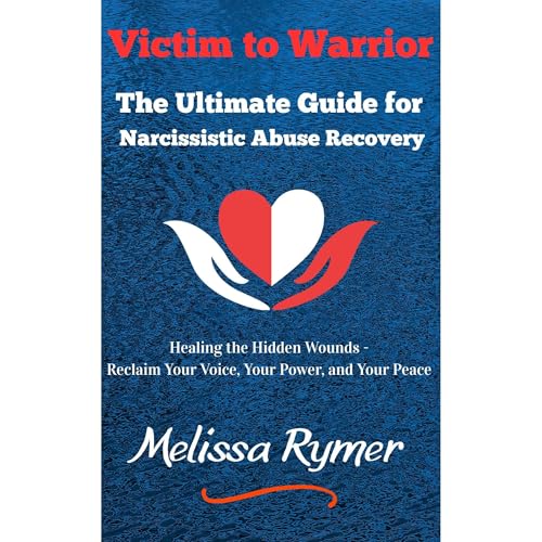 Victim to Warrior: The Ultimate Guide for Narcissistic Abuse Recovery