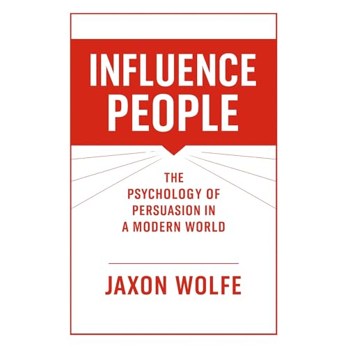 Influence People: The Psychology of Persuasion in a Modern World