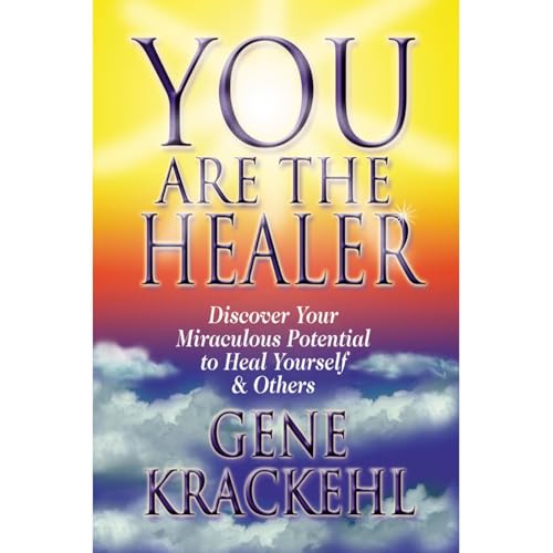 You Are The Healer: Discover Your Miraculous Potential to Heal Yourself & Others by Gene Krackehl