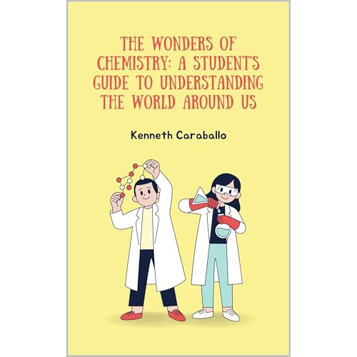 The Wonders of Chemistry: A Student's Guide to Understanding the World Around Us