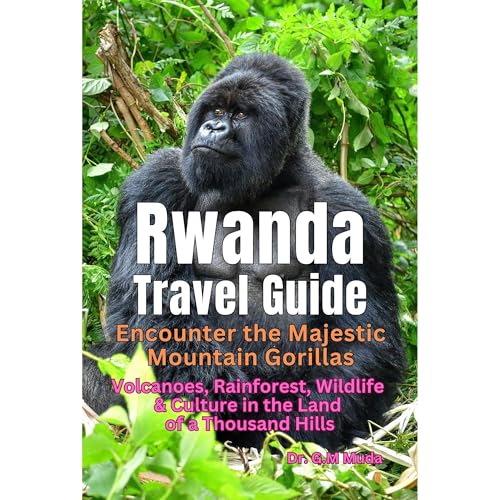 Rwanda Travel Guide: Encounter the Majestic Mountain Gorillas by Dr. G.M. MUDA