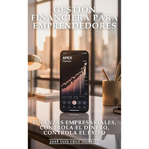 Gestión Financiera Para Emprendedores: Finanzas Empresariales, Controla el Dinero, Controla el Éxito by José Luis Cruz Iglesias