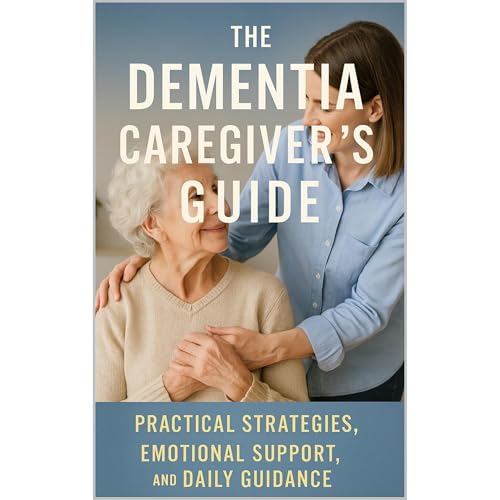The Dementia Caregiver’s Guide: Practical Strategies, Emotional Support, and Daily Guidance