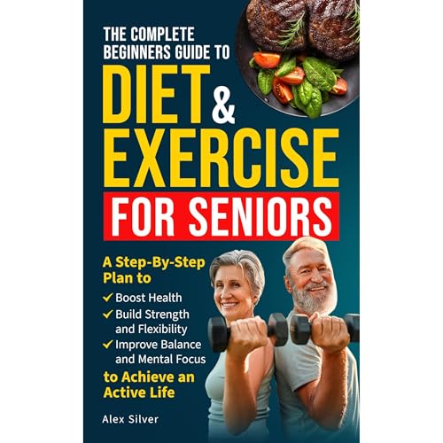 THE COMPLETE BEGINNERS GUIDE TO DIET AND EXERCISE FOR SENIORS