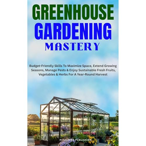 GREENHOUSE GARDENING MASTERY by PurpleInk Publishing