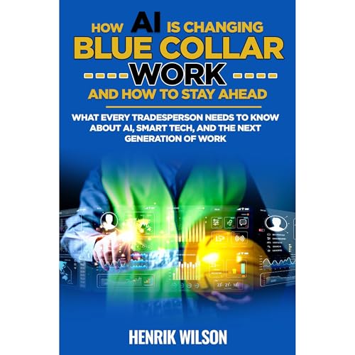 How AI Is Changing Blue Collar Work—and How to Stay Ahead by Henrik Wilson