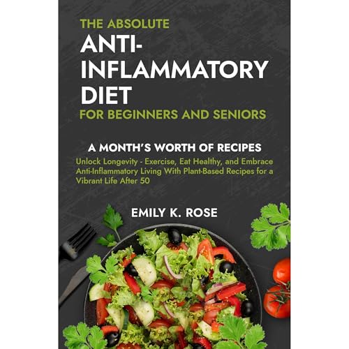 The Absolute Anti-Inflammatory Diet for Beginners and Seniors by Emily K. Rose