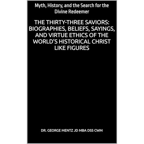 The Thirty-Three Saviors: Biographies, Beliefs, Sayings, and Virtue Ethics of the World’s Historical Christ like Figures by George Mentz