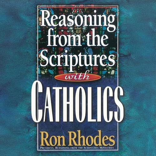 Reasoning from the Scriptures with Catholics by Ron Rhodes