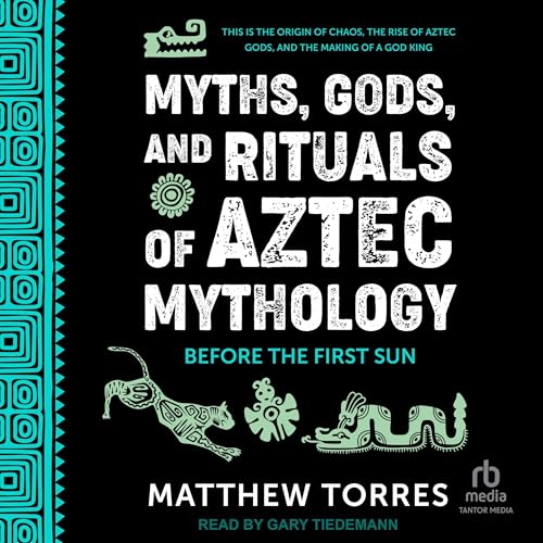 Myths, Gods, and Rituals of Aztec Mythology by Matthew Torres