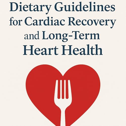 Dietary Guidelines for Cardiac Recovery and Long-Term Heart Health
