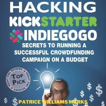 Hacking Kickstarter, Indiegogo: How to Raise Big Bucks in 30 Days: Secrets to Running a Successful Crowdfunding Campaign on a Budget - Patrice Williams Marks by Unknown