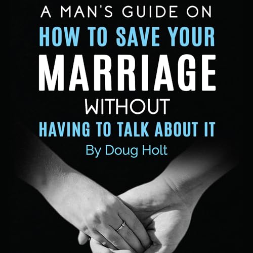 A Man’s Guide on How to Save Your Marriage Without Having to Talk About It by Doug Holt