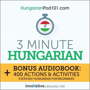 3-Minute Hungarian: Bonus Audiobook: 400 Actions & Activities - Everyday Hungarian for Beginners - HungarianPod101.com