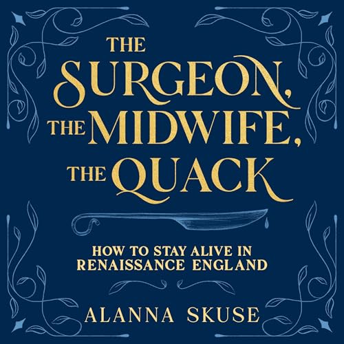The Surgeon, the Midwife, the Quack by Alanna Skuse