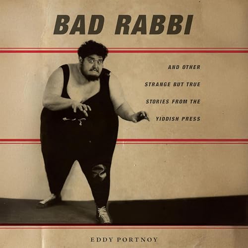 Bad Rabbi: And Other Strange But True Stories from the Yiddish Press by Eddy Portnoy