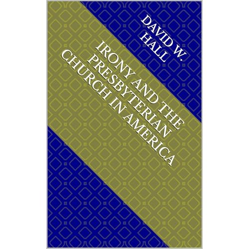 Irony and the Presbyterian Church in America by David W. Hall
