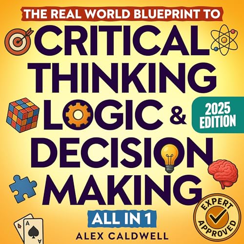 The Real-World Blueprint to Critical Thinking, Logic & Decision Making