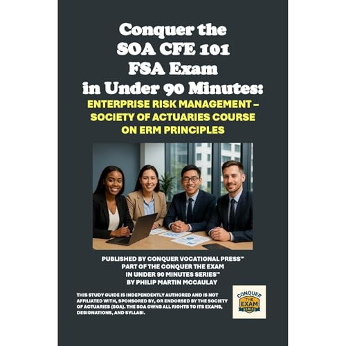 Conquer the SOA CFE 101 FSA Exam in Under 90 Minutes: Enterprise Risk Management – Society of Actuaries Course on ERM Principles by Philip Martin McCaulay