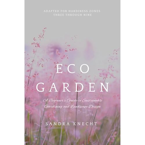 Eco Garden: A Beginner's Guide to Sustainable Gardening and Landscape Design
