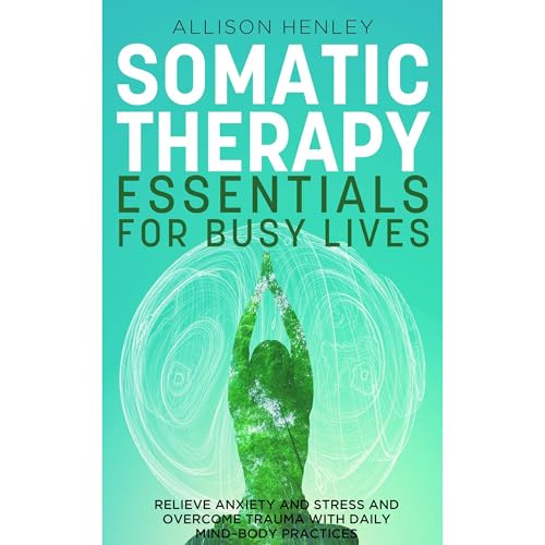 Somatic Therapy Essentials for Busy Lives by Allison Henley