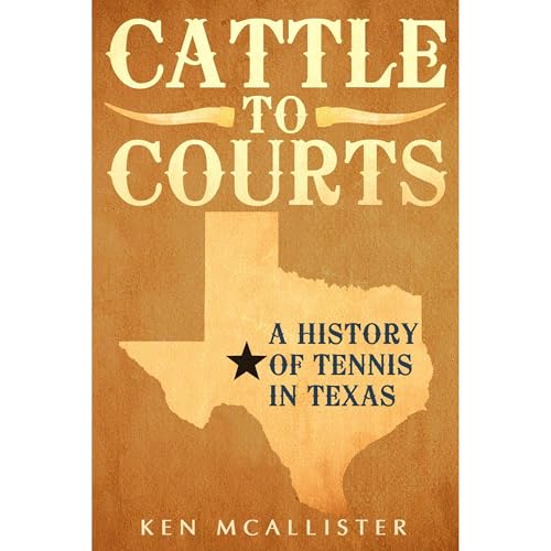 Cattle To Courts: A History of Tennis In Texas by Ken McAllister