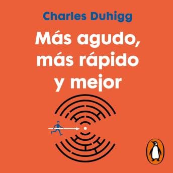 Más agudo, más rápido y mejor: Los secretos para ser más productivo en la vida y en el trabajo - Charles Duhigg