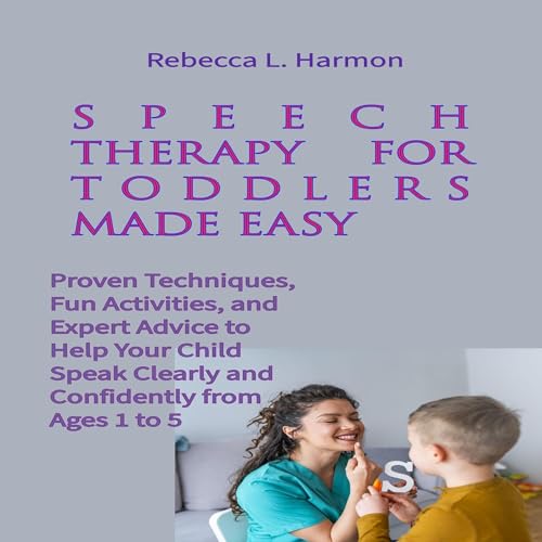 Speech Therapy for Toddlers Made Easy: Proven Techniques, Fun Activities, and Expert Advice to Help Your Child Speak Clearly and Confidently from Ages 1 to 5 by Rebecca L. Harmon