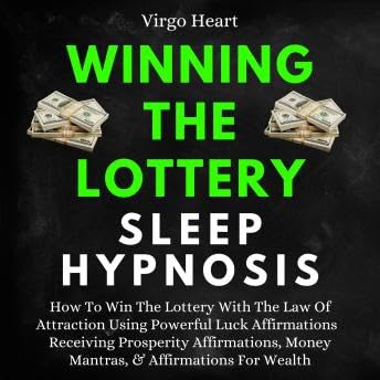 Winning The Lottery Sleep Hypnosis: How To Win The Lottery With The Law Of Attraction Using Powerful Luck Affirmations: Receiving Prosperity Affirmations, Money Mantras, & Affirmations For Wealth - Virgo Heart by Unknown
