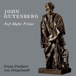 John Gutenberg, First Master Printer: His Acts and Most Remarkable Discourses and his Death - Franz Von Dingelstedt by Unknown