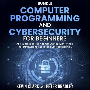 Computer Programming and Cybersecurity for Beginners: All You Need to Know to Get Started with Python for Data Science, Excel and Ethical Hacking - Kevin Clark by Unknown