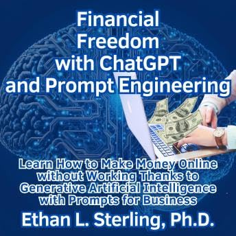Financial Freedom with ChatGPT and Prompt Engineering: Learn How to Make Money Online without Working Thanks to Generative Artificial Intelligence with Prompts for Business - Ethan L. Sterling by Unknown