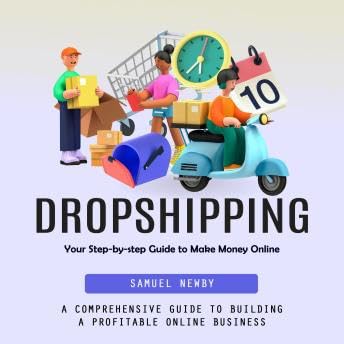 Dropshipping: Your Step-by-step Guide to Make Money Online (A Comprehensive Guide to Building a Profitable Online Business) - Samuel Newby by Unknown