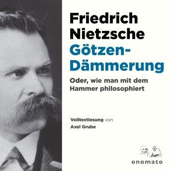 Götzendämmerung oder wie man mit dem Hammer philosophiert: Volltextlesung von Axel Grube. - Friedrich Wilhelm Nietzsche