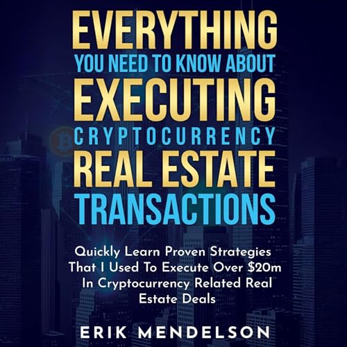 Everything You Need to Know About Executing Cryptocurrency Real Estate Transactions by Erik Mendelson