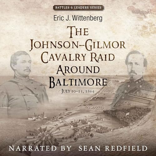 The Johnson-Gilmor Cavalry Raid Around Baltimore: July 10-13, 1864