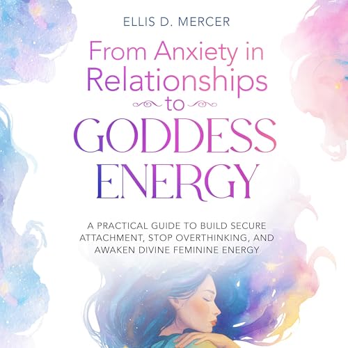 From Anxiety in Relationships to Goddess Energy